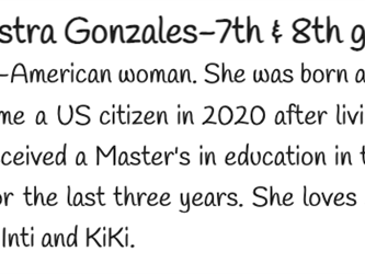 Jakyline Gonzales is a Peruvian-American woman. She was born and raised in Peru. She moved to the states at age 25 and became a US citizen in 2020 after living in the country for ten years. She studied law in Peru and received a Masters in education in the US. She has taught 7th and 8th grade at Lyman Gilmore for the last three years. She loves spending time with her husband Sam, Daughter Kathy, and dogs Inti and KiKi.